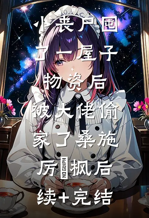 小丧尸囤了一屋子物资后，被大佬偷家了桑施厉璟枫后续+完结