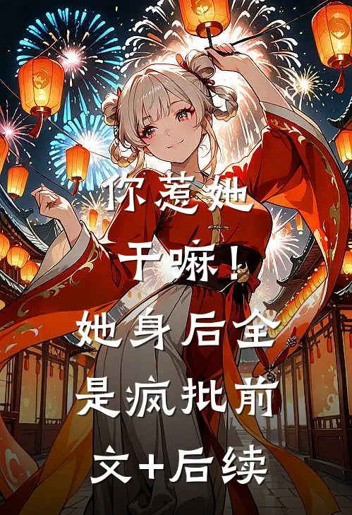 你惹她干嘛！她身后全是疯批前文+后续