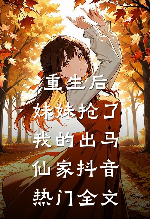 重生后，妹妹抢了我的出马仙家抖音热门全文