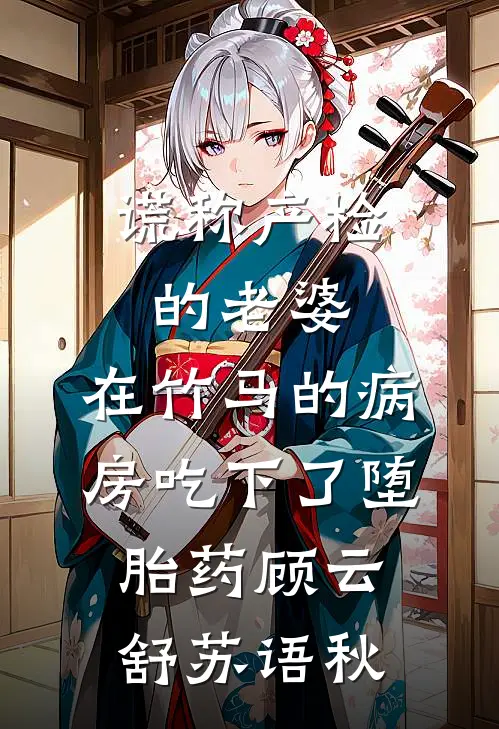 谎称产检的老婆，在竹马的病房吃下了堕胎药顾云舒苏语秋