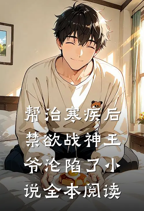 帮治寒疾后，禁欲战神王爷沦陷了小说全本阅读