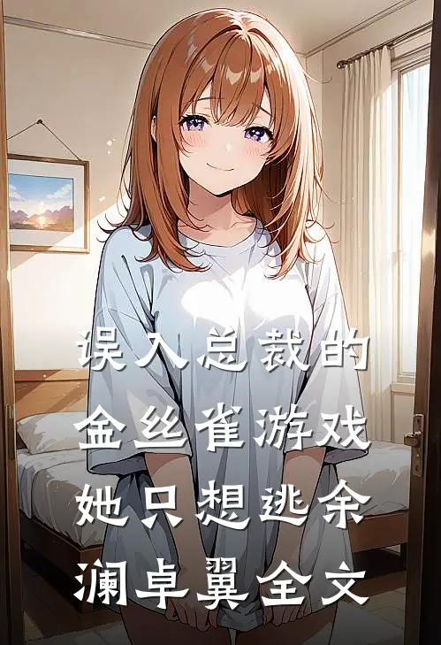 误入总裁的金丝雀游戏，她只想逃余澜卓翼全文