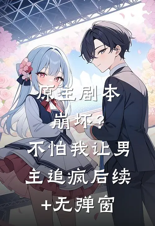 原主剧本崩坏？不怕，我让男主追疯后续+无弹窗