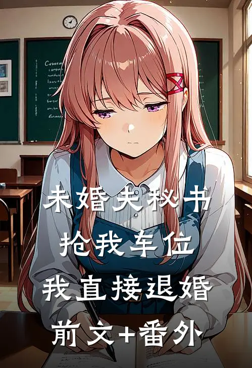 未婚夫秘书抢我车位，我直接退婚前文+番外