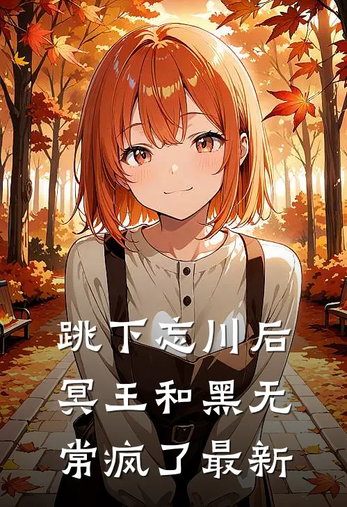 跳下忘川后，冥王和黑无常疯了最新