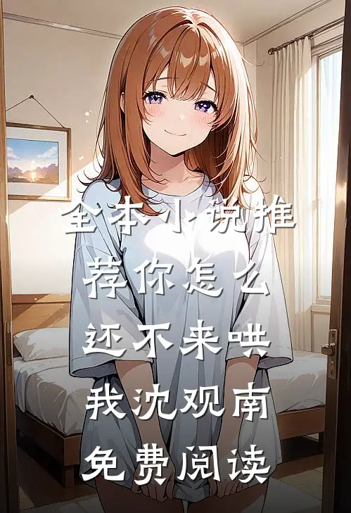 全本小说推荐你怎么还不来哄我沈观南免费阅读