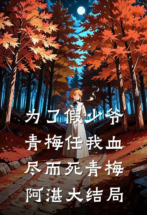 为了假少爷，青梅任我血尽而死青梅阿湛大结局