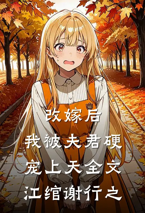 改嫁后，我被夫君硬宠上天全文江绾谢行之