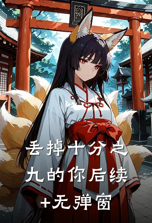 丢掉十分之九的你后续+无弹窗