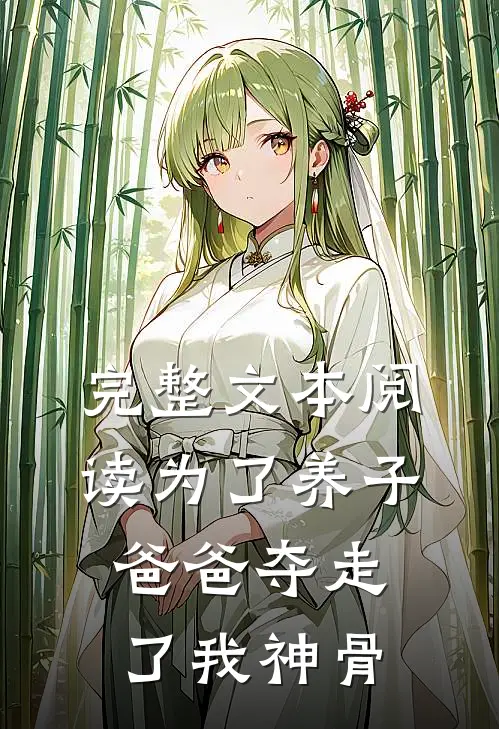 完整文本阅读为了养子,爸爸夺走了我神骨