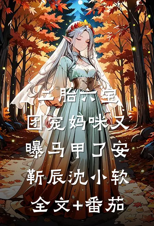 二胎六宝：团宠妈咪又曝马甲了安靳辰沈小软全文+番茄