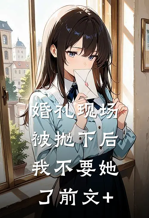 婚礼现场被抛下后，我不要她了前文+