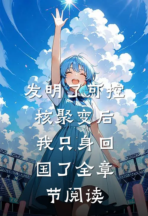 发明了可控核聚变后，我只身回国了全章节阅读