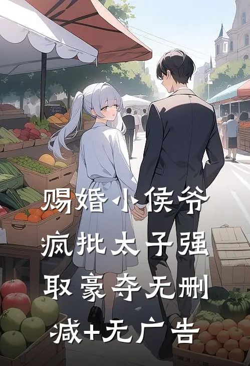 赐婚小侯爷，疯批太子强取豪夺无删减+无广告