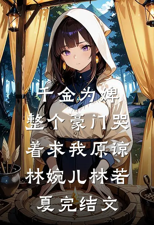 千金为婢，整个豪门哭着求我原谅林婉儿林若夏完结文
