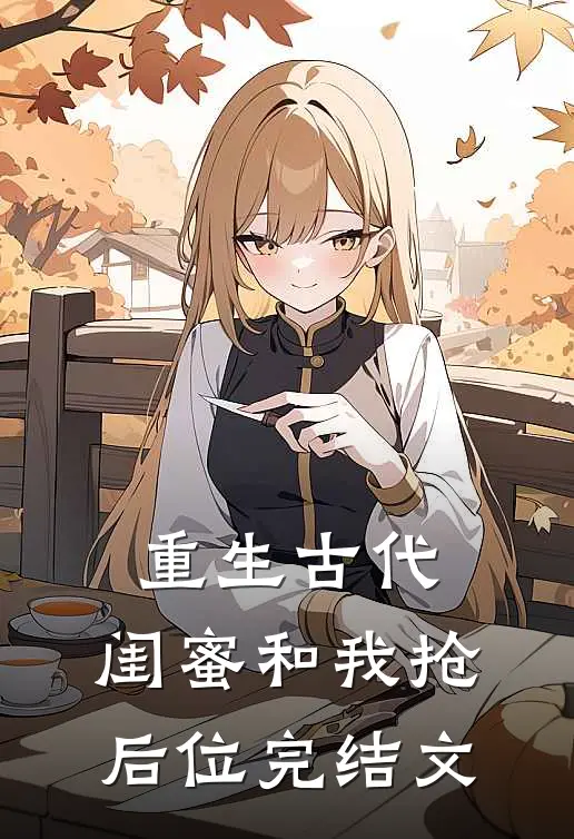 重生古代，闺蜜和我抢后位完结文