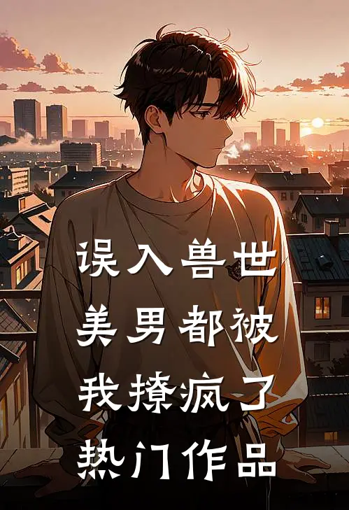 误入兽世美男都被我撩疯了热门作品在线观看
