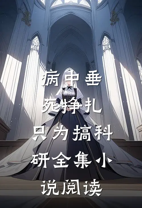病中垂死挣扎，只为搞科研全集小说阅读
