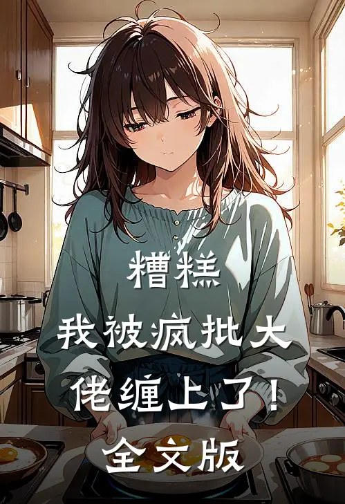 糟糕，我被疯批大佬缠上了！全文版