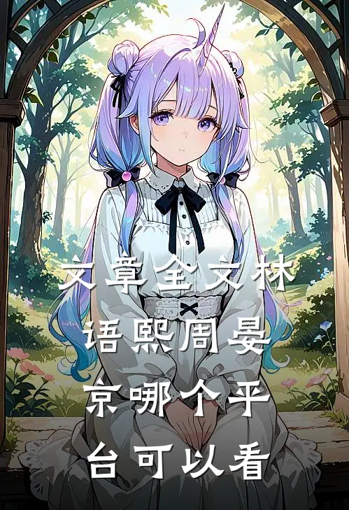 文章全文林语熙周晏京哪个平台可以看