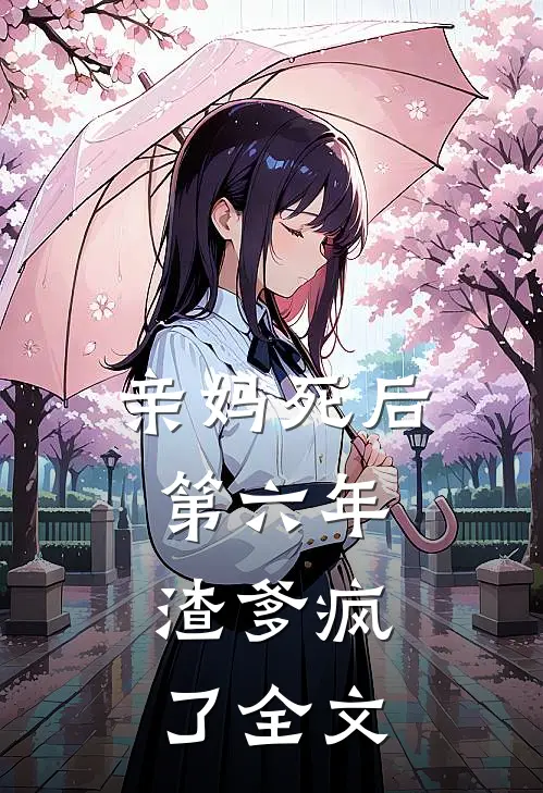 亲妈死后第六年，渣爹疯了全文