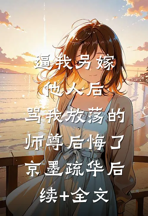 逼我另嫁他人后，骂我放荡的师尊后悔了京墨疏华后续+全文