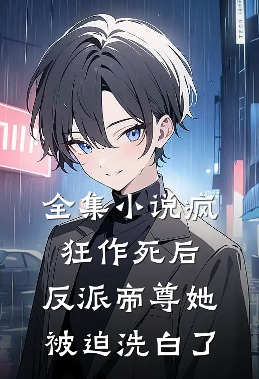全集小说疯狂作死后，反派帝尊她被迫洗白了