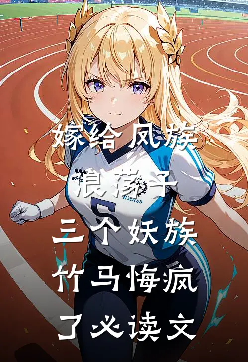 嫁给凤族浪荡子，三个妖族竹马悔疯了必读文