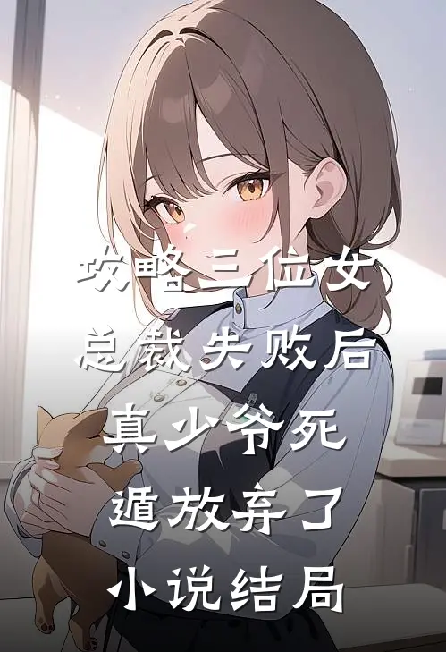 攻略三位女总裁失败后，真少爷死遁放弃了小说结局