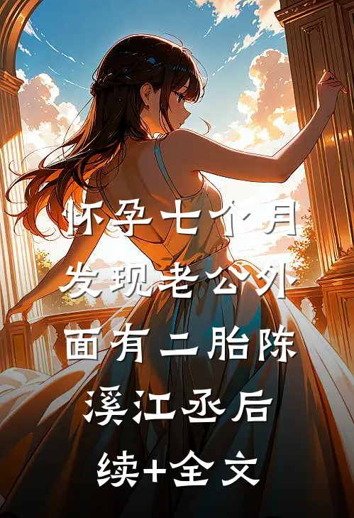 怀孕七个月，发现老公外面有二胎陈溪江丞后续+全文