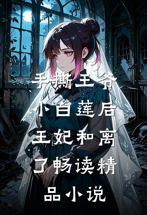 手撕王爷小白莲后，王妃和离了畅读精品小说