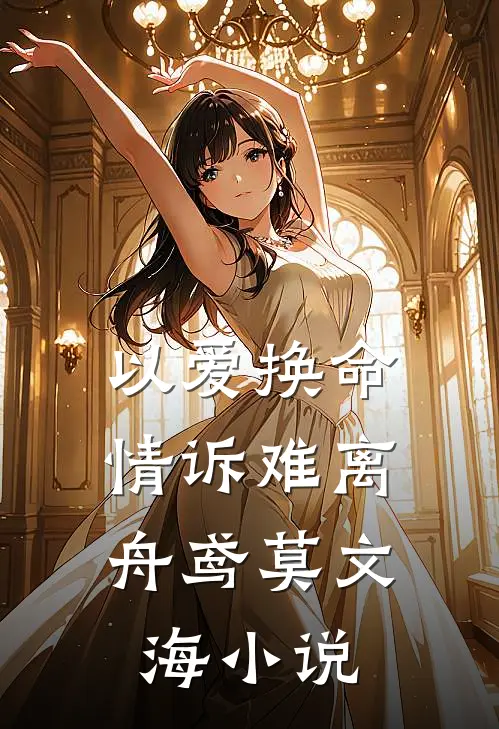 以爱换命，情诉难离舟鸢莫文海小说