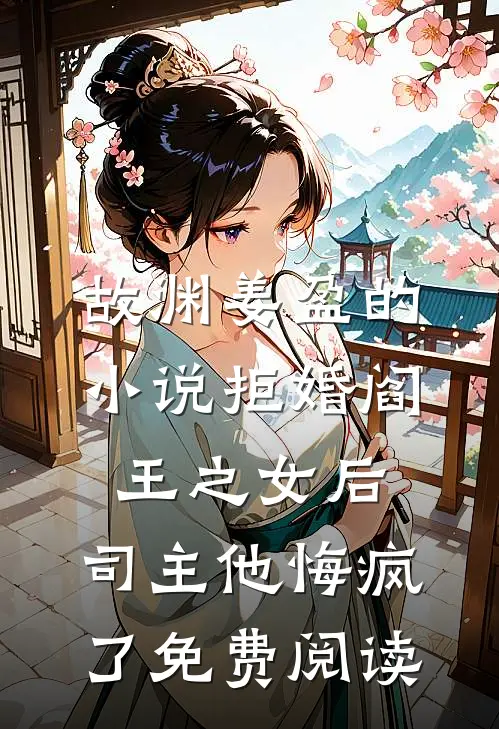 故渊姜盈的小说拒婚阎王之女后，司主他悔疯了免费阅读