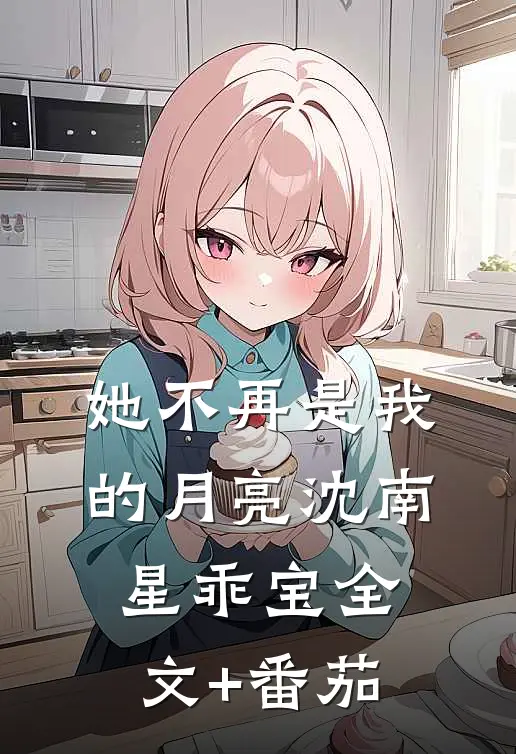 她不再是我的月亮沈南星乖宝全文+番茄