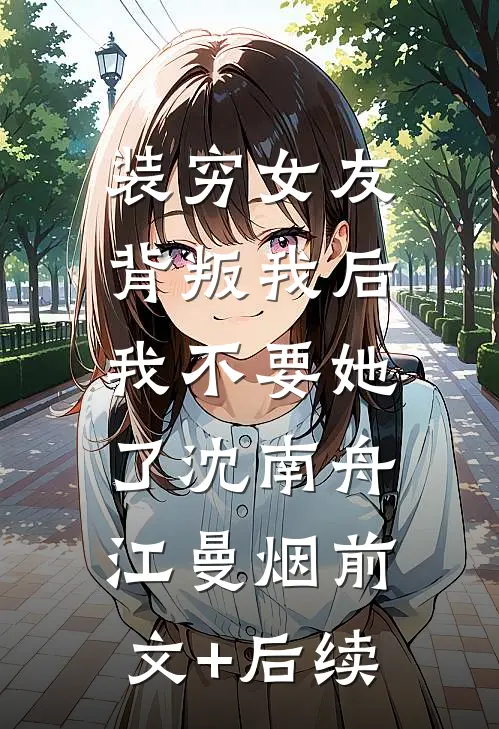 装穷女友背叛我后，我不要她了沈南舟江曼烟前文+后续