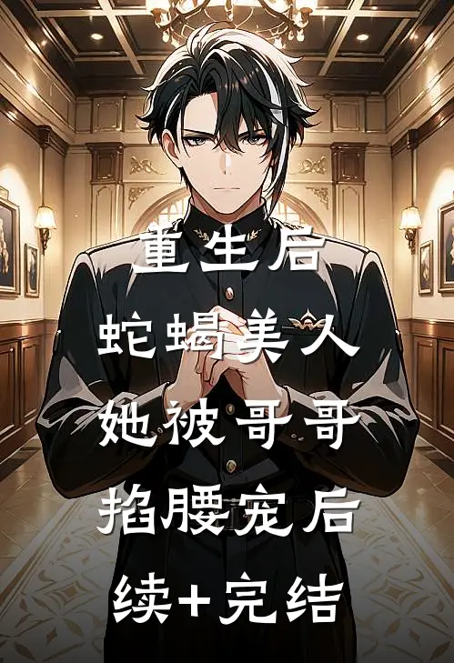 重生后，蛇蝎美人她被哥哥掐腰宠后续+完结