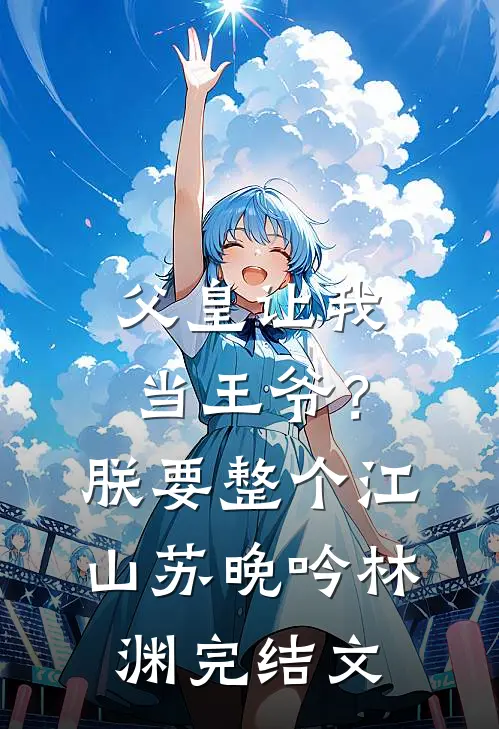 父皇让我当王爷？朕要整个江山苏晚吟林渊完结文
