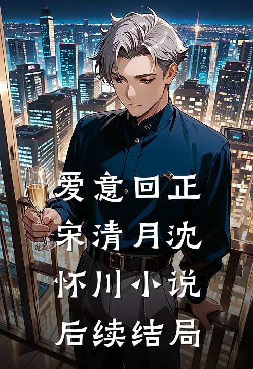 爱意回正宋清月沈怀川小说后续结局