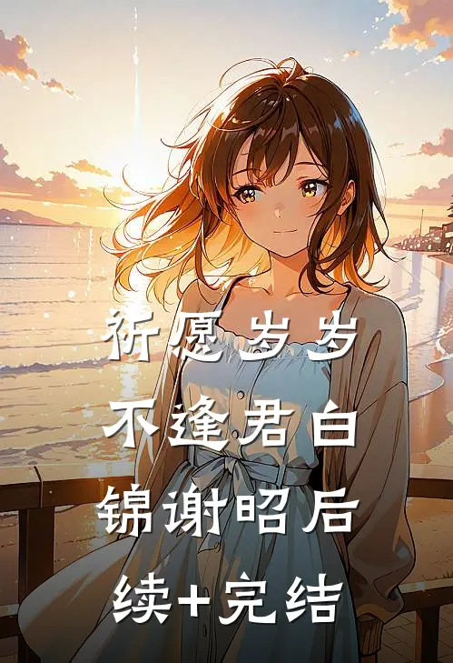 祈愿岁岁不逢君白锦谢昭后续+完结