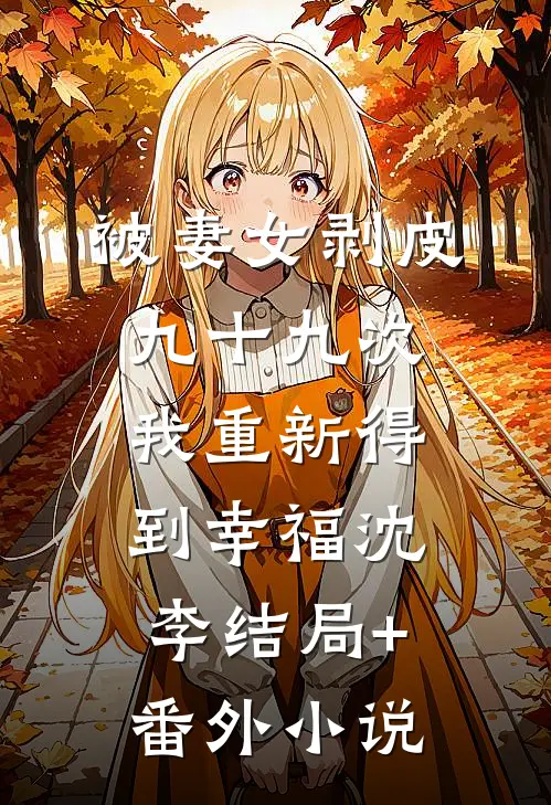 被妻女剥皮九十九次，我重新得到幸福沈李结局+番外小说