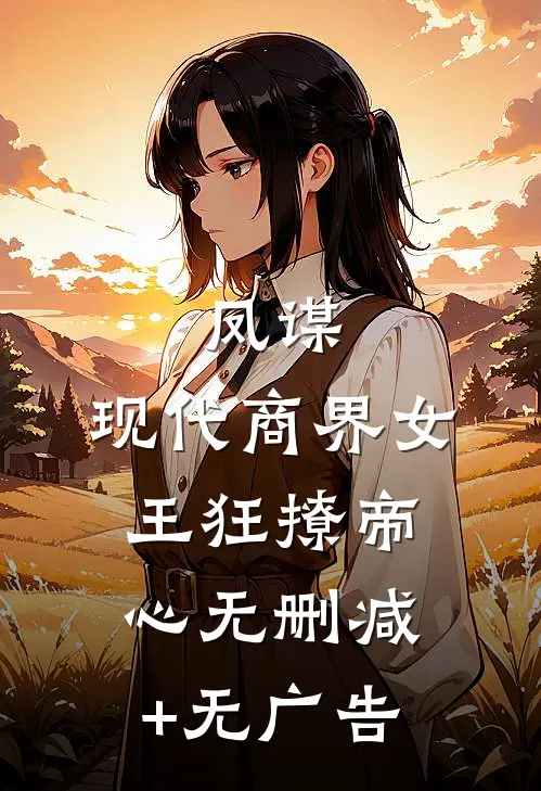 凤谋：现代商界女王狂撩帝心无删减+无广告