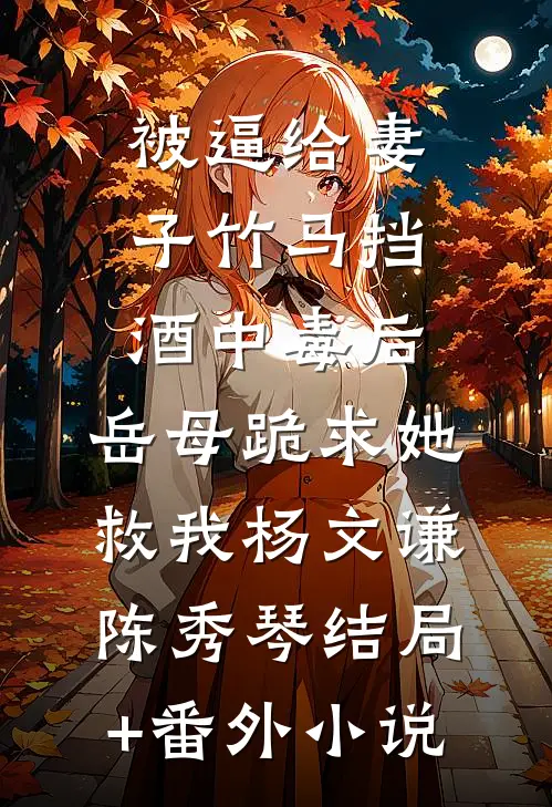 被逼给妻子竹马挡酒中毒后，岳母跪求她救我杨文谦陈秀琴结局+番外小说