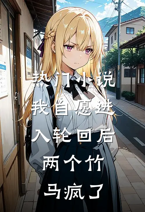 热门小说我自愿进入轮回后，两个竹马疯了