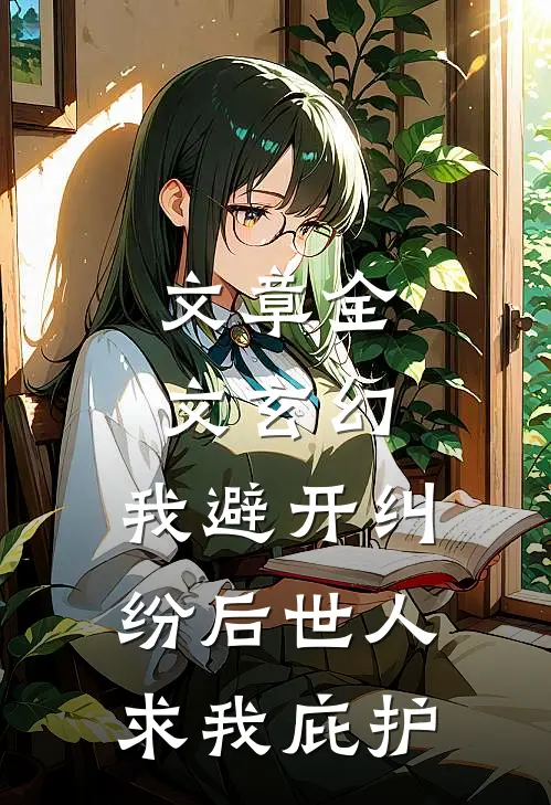 文章全文玄幻：我避开纠纷后世人求我庇护
