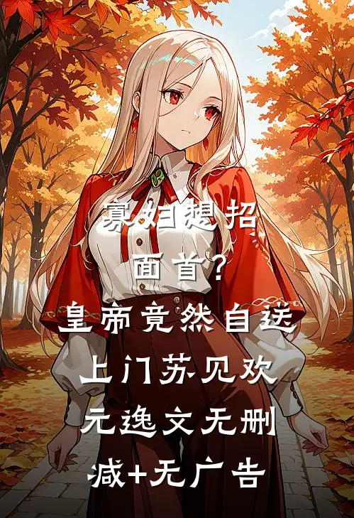 寡妇想招面首？皇帝竟然自送上门苏见欢元逸文无删减+无广告