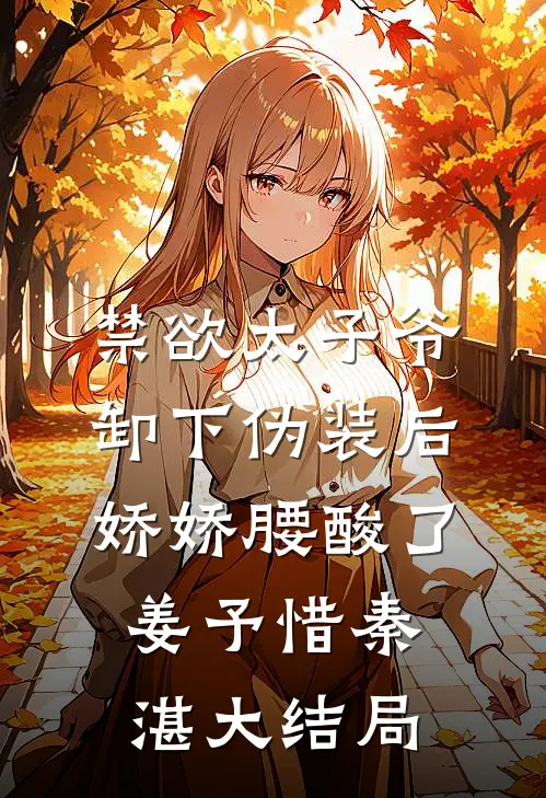 禁欲太子爷卸下伪装后，娇娇腰酸了姜予惜秦湛大结局