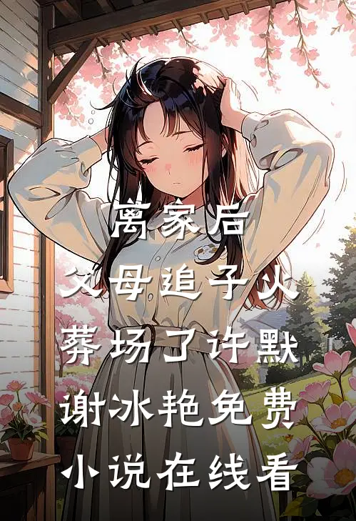 离家后，父母追子火葬场了(许默谢冰艳免费小说在线看