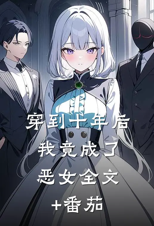 穿到十年后，我竟成了恶女全文+番茄