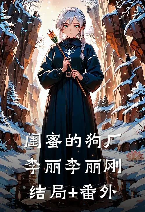 闺蜜的狗厂李丽李丽刚结局+番外