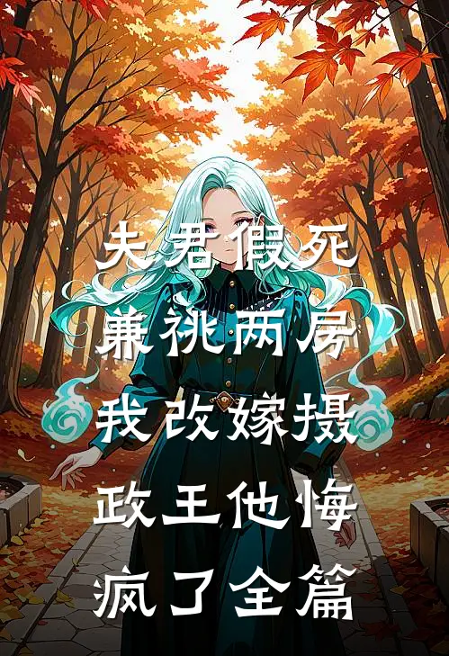 夫君假死兼祧两房，我改嫁摄政王他悔疯了全篇